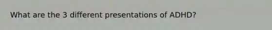 What are the 3 different presentations of ADHD?