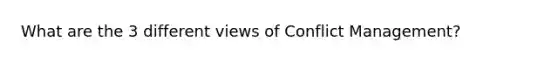 What are the 3 different views of Conflict Management?