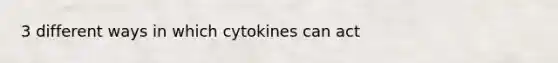 3 different ways in which cytokines can act