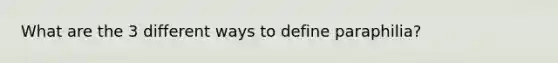 What are the 3 different ways to define paraphilia?