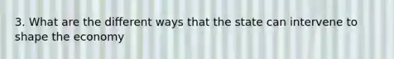 3. What are the different ways that the state can intervene to shape the economy