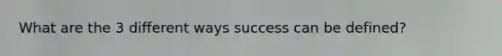 What are the 3 different ways success can be defined?