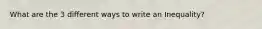 What are the 3 different ways to write an Inequality?