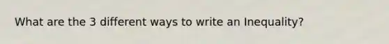 What are the 3 different ways to write an Inequality?