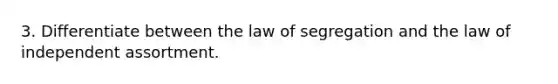 3. Differentiate between the law of segregation and the law of independent assortment.