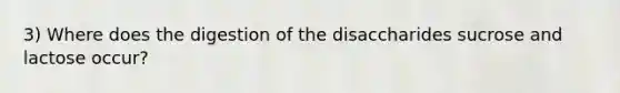 3) Where does the digestion of the disaccharides sucrose and lactose occur?