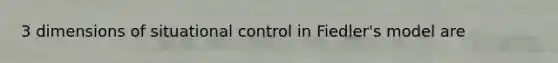 3 dimensions of situational control in Fiedler's model are