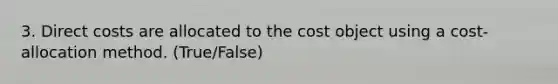 3. Direct costs are allocated to the cost object using a cost-allocation method. (True/False)