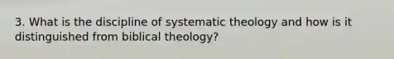 3. What is the discipline of systematic theology and how is it distinguished from biblical theology?