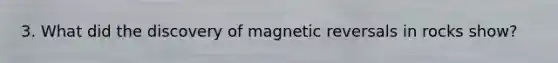 3. What did the discovery of magnetic reversals in rocks show?