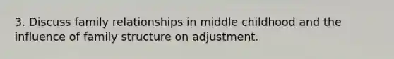 3. Discuss family relationships in middle childhood and the influence of family structure on adjustment.