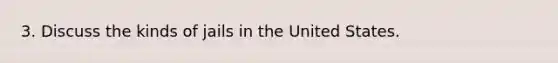 3. Discuss the kinds of jails in the United States.