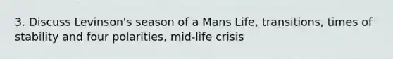 3. Discuss Levinson's season of a Mans Life, transitions, times of stability and four polarities, mid-life crisis