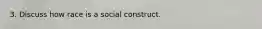 3. Discuss how race is a social construct.