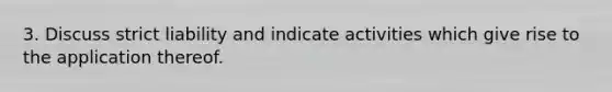 3. Discuss strict liability and indicate activities which give rise to the application thereof.