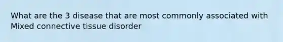 What are the 3 disease that are most commonly associated with Mixed connective tissue disorder