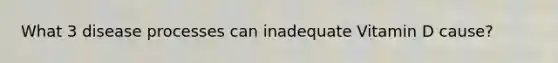 What 3 disease processes can inadequate Vitamin D cause?