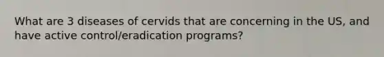 What are 3 diseases of cervids that are concerning in the US, and have active control/eradication programs?