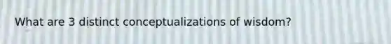 What are 3 distinct conceptualizations of wisdom?