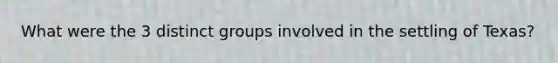 What were the 3 distinct groups involved in the settling of Texas?