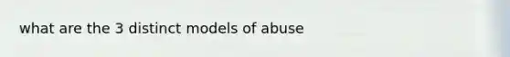 what are the 3 distinct models of abuse