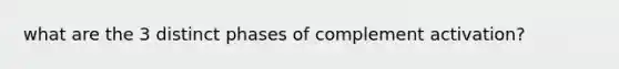 what are the 3 distinct phases of complement activation?