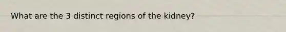 What are the 3 distinct regions of the kidney?