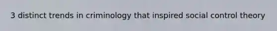 3 distinct trends in criminology that inspired social control theory