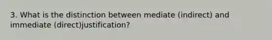 3. What is the distinction between mediate (indirect) and immediate (direct)justification?