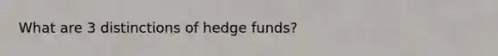 What are 3 distinctions of hedge funds?