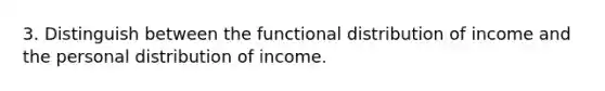 3. Distinguish between the functional distribution of income and the personal distribution of income.