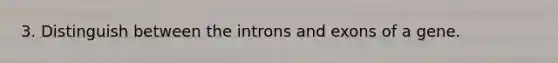 3. Distinguish between the introns and exons of a gene.