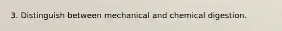 3. Distinguish between mechanical and chemical digestion.