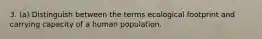 3. (a) Distinguish between the terms ecological footprint and carrying capacity of a human population.