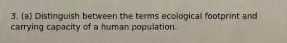 3. (a) Distinguish between the terms ecological footprint and carrying capacity of a human population.