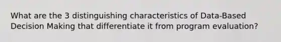 What are the 3 distinguishing characteristics of Data-Based Decision Making that differentiate it from program evaluation?