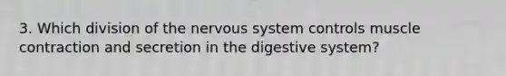 3. Which division of the nervous system controls <a href='https://www.questionai.com/knowledge/k0LBwLeEer-muscle-contraction' class='anchor-knowledge'>muscle contraction</a> and secretion in the digestive system?