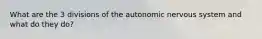 What are the 3 divisions of the autonomic nervous system and what do they do?