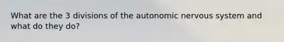 What are the 3 divisions of <a href='https://www.questionai.com/knowledge/kMqcwgxBsH-the-autonomic-nervous-system' class='anchor-knowledge'>the autonomic nervous system</a> and what do they do?