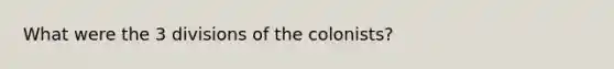 What were the 3 divisions of the colonists?