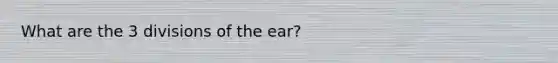 What are the 3 divisions of the ear?