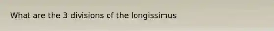 What are the 3 divisions of the longissimus