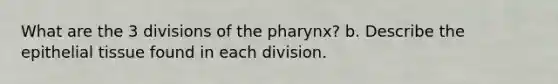 What are the 3 divisions of the pharynx? b. Describe the epithelial tissue found in each division.