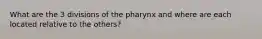 What are the 3 divisions of the pharynx and where are each located relative to the others?