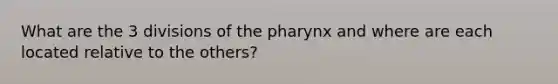 What are the 3 divisions of <a href='https://www.questionai.com/knowledge/ktW97n6hGJ-the-pharynx' class='anchor-knowledge'>the pharynx</a> and where are each located relative to the others?