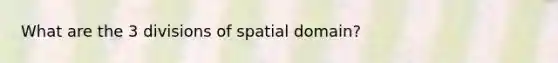 What are the 3 divisions of spatial domain?