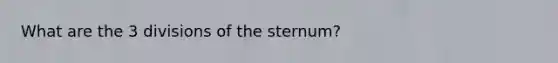 What are the 3 divisions of the sternum?