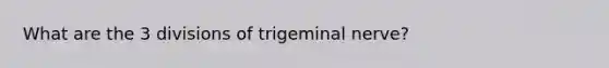 What are the 3 divisions of trigeminal nerve?