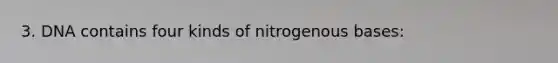 3. DNA contains four kinds of nitrogenous bases: