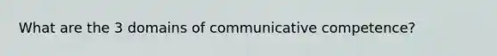 What are the 3 domains of communicative competence?